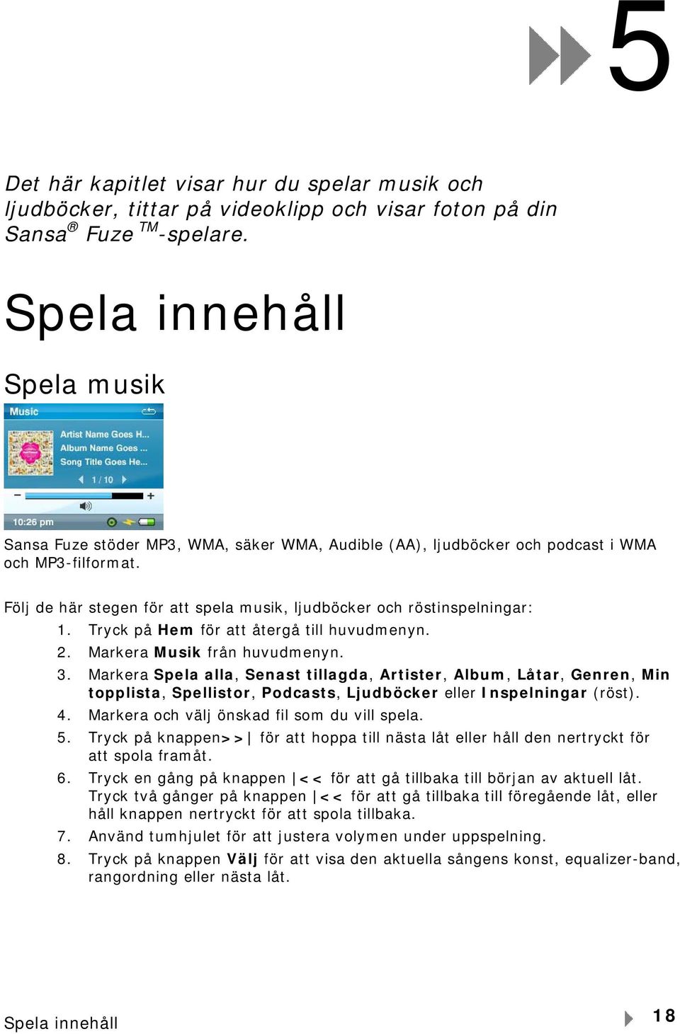 Följ de här stegen för att spela musik, ljudböcker och röstinspelningar: 1. Tryck på Hem för att återgå till huvudmenyn. 2. Markera Musik från huvudmenyn. 3.