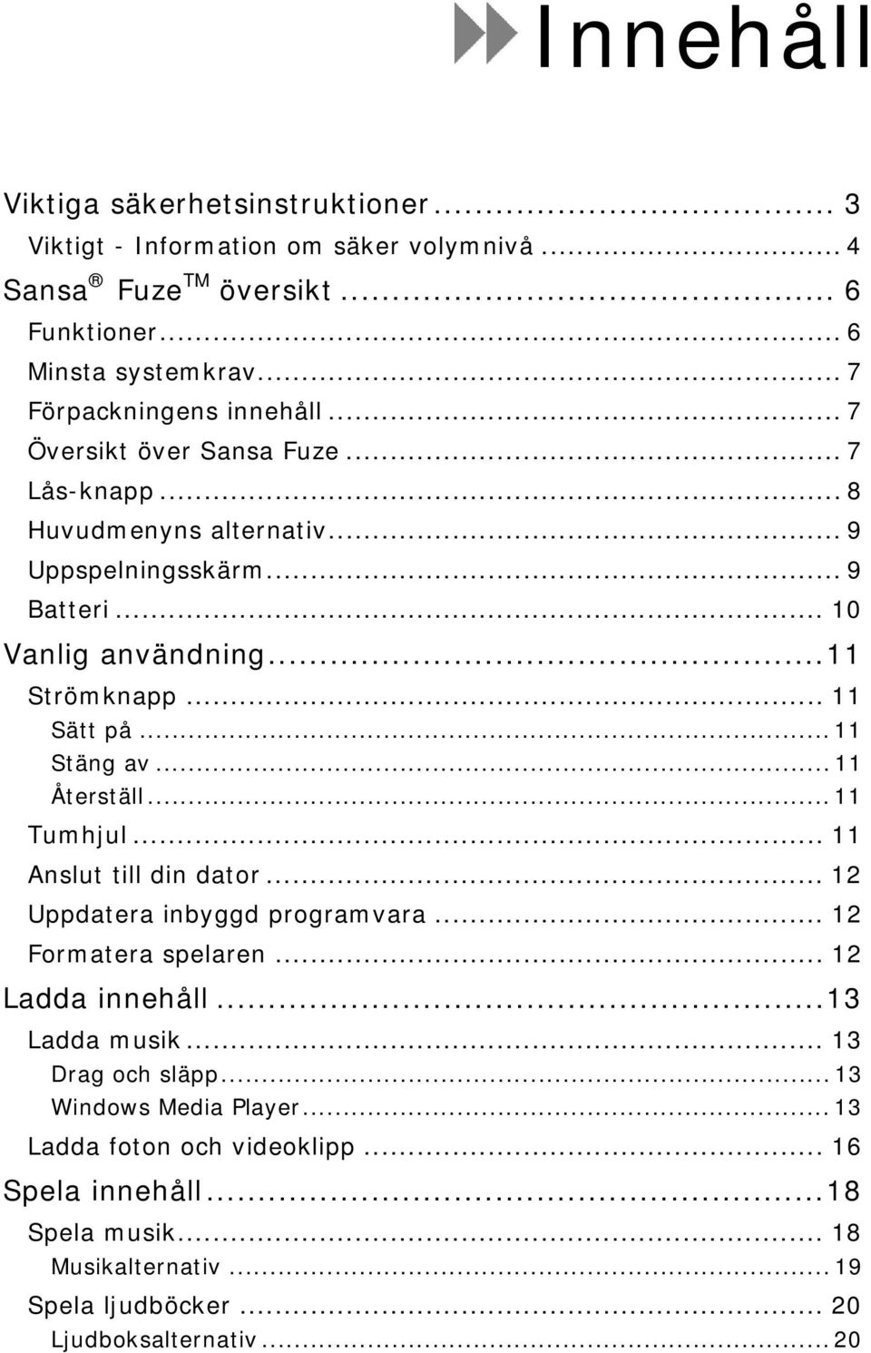 .. 11 Sätt på... 11 Stäng av... 11 Återställ... 11 Tumhjul... 11 Anslut till din dator... 12 Uppdatera inbyggd programvara... 12 Formatera spelaren... 12 Ladda innehåll.