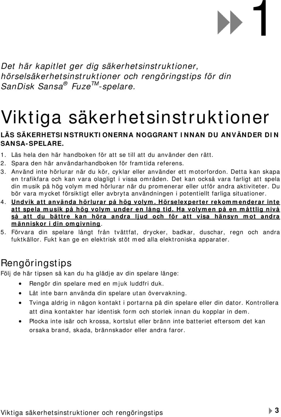 Spara den här användarhandboken för framtida referens. 3. Använd inte hörlurar när du kör, cyklar eller använder ett motorfordon. Detta kan skapa en trafikfara och kan vara olagligt i vissa områden.