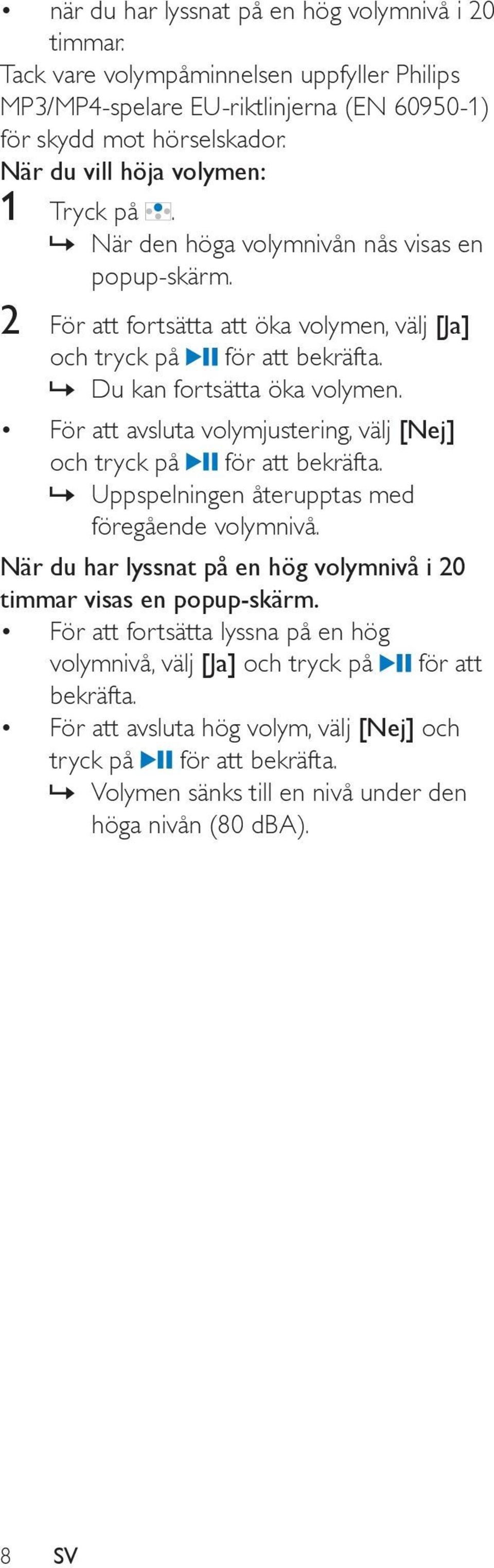 För att avsluta volymjustering, välj [Nej] och tryck på för att bekräfta. Uppspelningen återupptas med föregående volymnivå.
