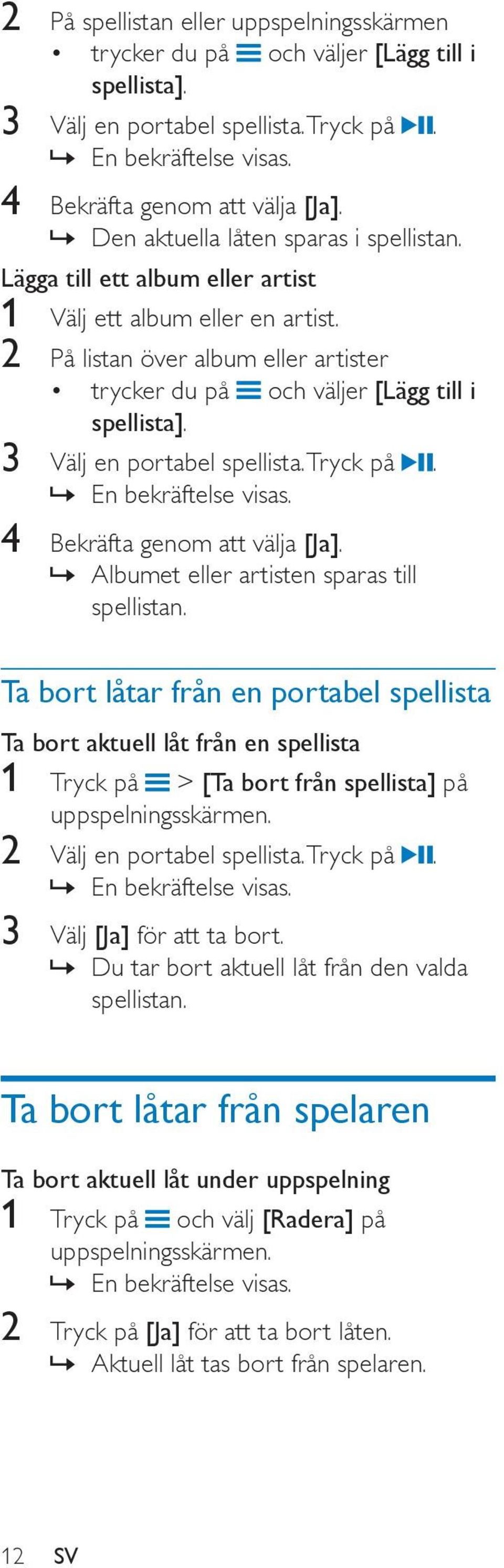3 Välj en portabel spellista. Tryck på. En bekräftelse visas. 4 Bekräfta genom att välja [Ja]. Albumet eller artisten sparas till spellistan.