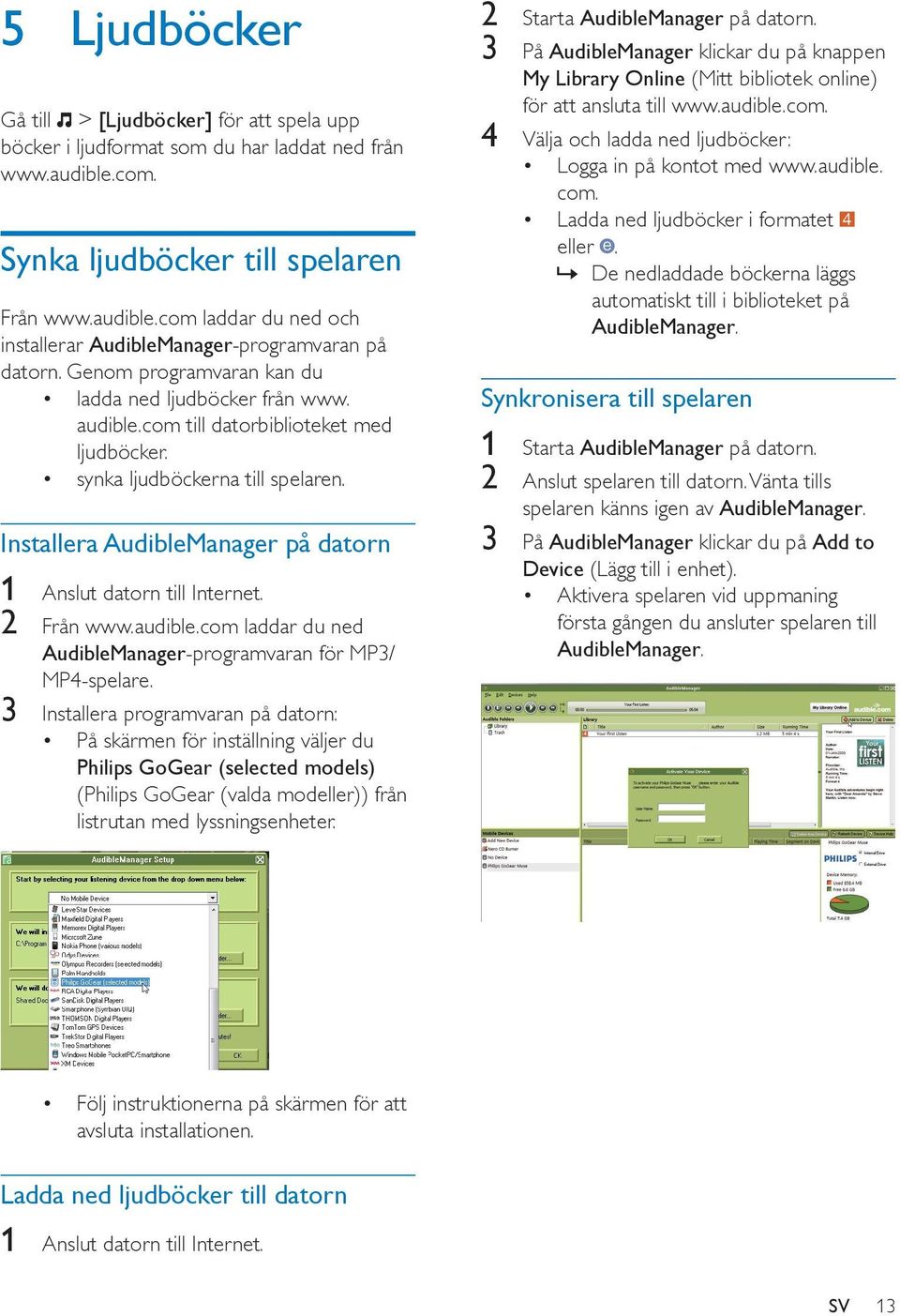 Installera AudibleManager på datorn 1 Anslut datorn till Internet. 2 Från www.audible.com laddar du ned AudibleManager-programvaran för MP3/ MP4-spelare.