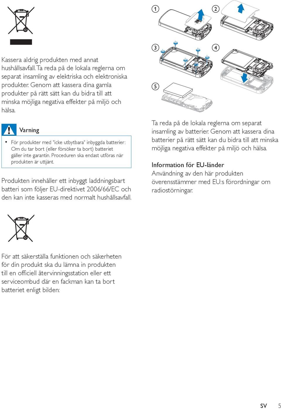 Varning För produkter med "icke utbytbara" inbyggda batterier: Om du tar bort (eller försöker ta bort) batteriet gäller inte garantin. Proceduren ska endast utföras när produkten är uttjänt.