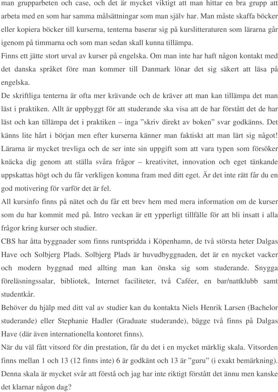 Finns ett jätte stort urval av kurser på engelska. Om man inte har haft någon kontakt med det danska språket före man kommer till Danmark lönar det sig säkert att läsa på engelska.