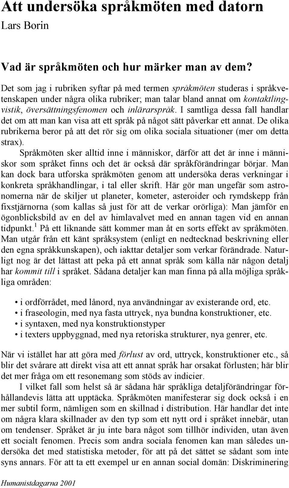 I samtliga dessa fall handlar det om att man kan visa att ett språk på något sätt påverkar ett annat. De olika rubrikerna beror på att det rör sig om olika sociala situationer (mer om detta strax).