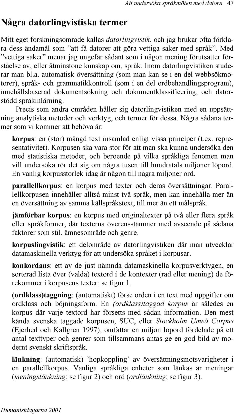 översättning (som man kan se i en del webbsökmotorer), språk- och grammatikkontroll (som i en del ordbehandlingsprogram), innehållsbaserad dokumentsökning och dokumentklassificering, och datorstödd