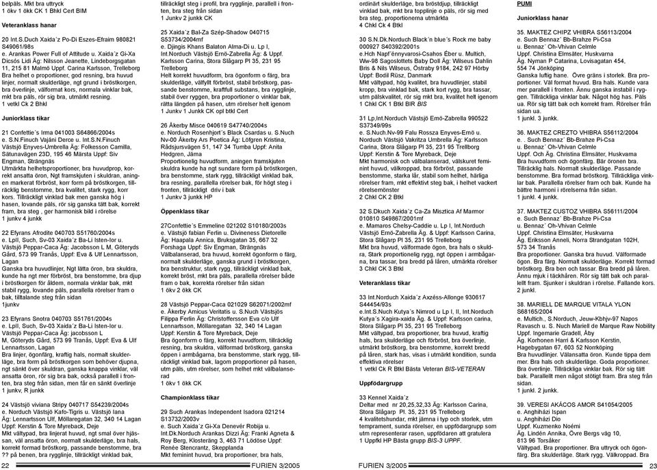 Carina Karlsson, Trelleborg Bra helhet o proportioner, god resning, bra huvud linjer, normalt skulderläge, ngt grund i bröstkorgen, bra överlinje, välformat kors, normala vinklar bak, mkt bra päls,