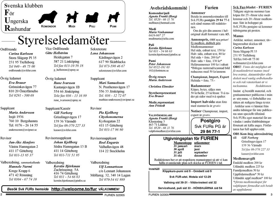 se Revisor Jan-Åke Alenfors Västra Hamngatan 2 411 17 Göteborg Tel 031-13 85 37 Valberedning, sammankallande Hannele Nurmi Kroge Krapp 6 471 42 Rönnäng Tel 0304-67 74 10 2 Besök Svk FURs hemsida
