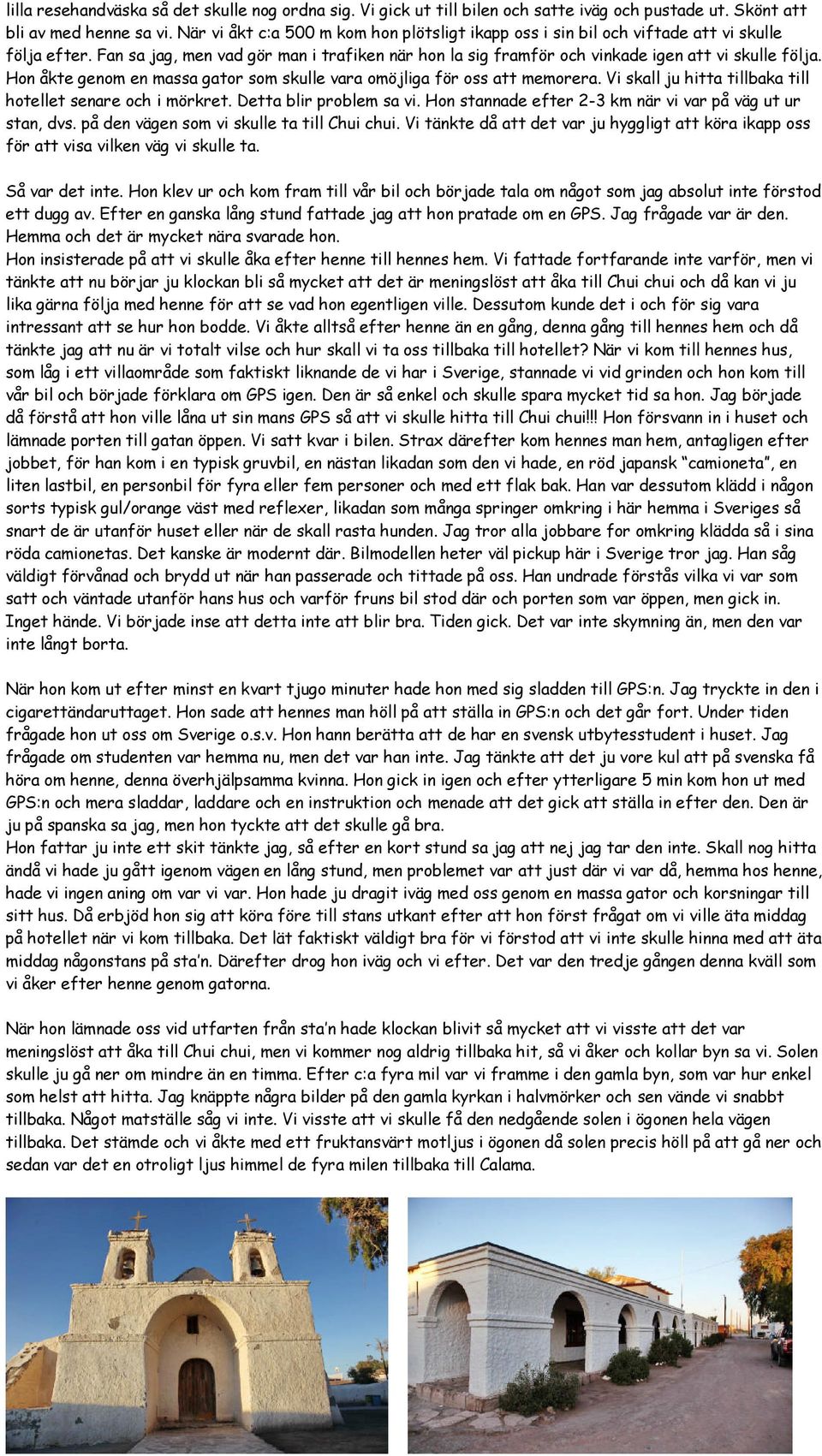 Hon åkte genom en massa gator som skulle vara omöjliga för oss att memorera. Vi skall ju hitta tillbaka till hotellet senare och i mörkret. Detta blir problem sa vi.