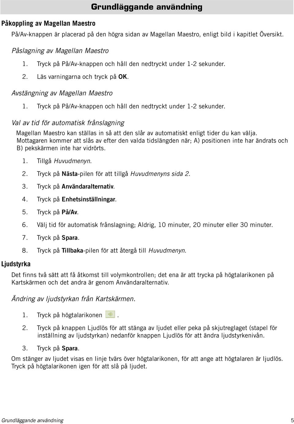 Tryck på På/Av-knappen och håll den nedtryckt under 1-2 sekunder. Val av tid för automatisk frånslagning Magellan Maestro kan ställas in så att den slår av automatiskt enligt tider du kan välja.