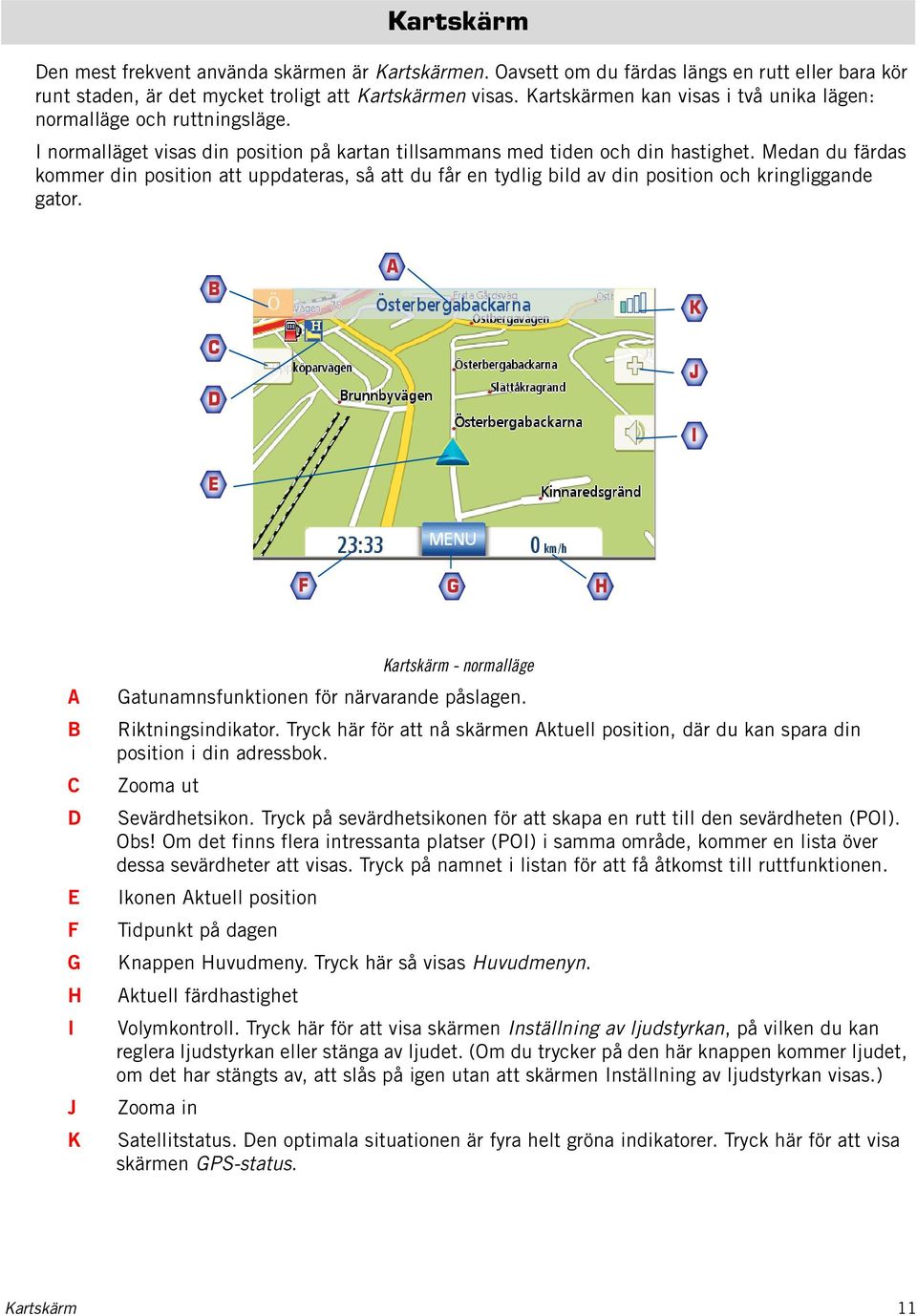 Medan du färdas kommer din position att uppdateras, så att du får en tydlig bild av din position och kringliggande gator.