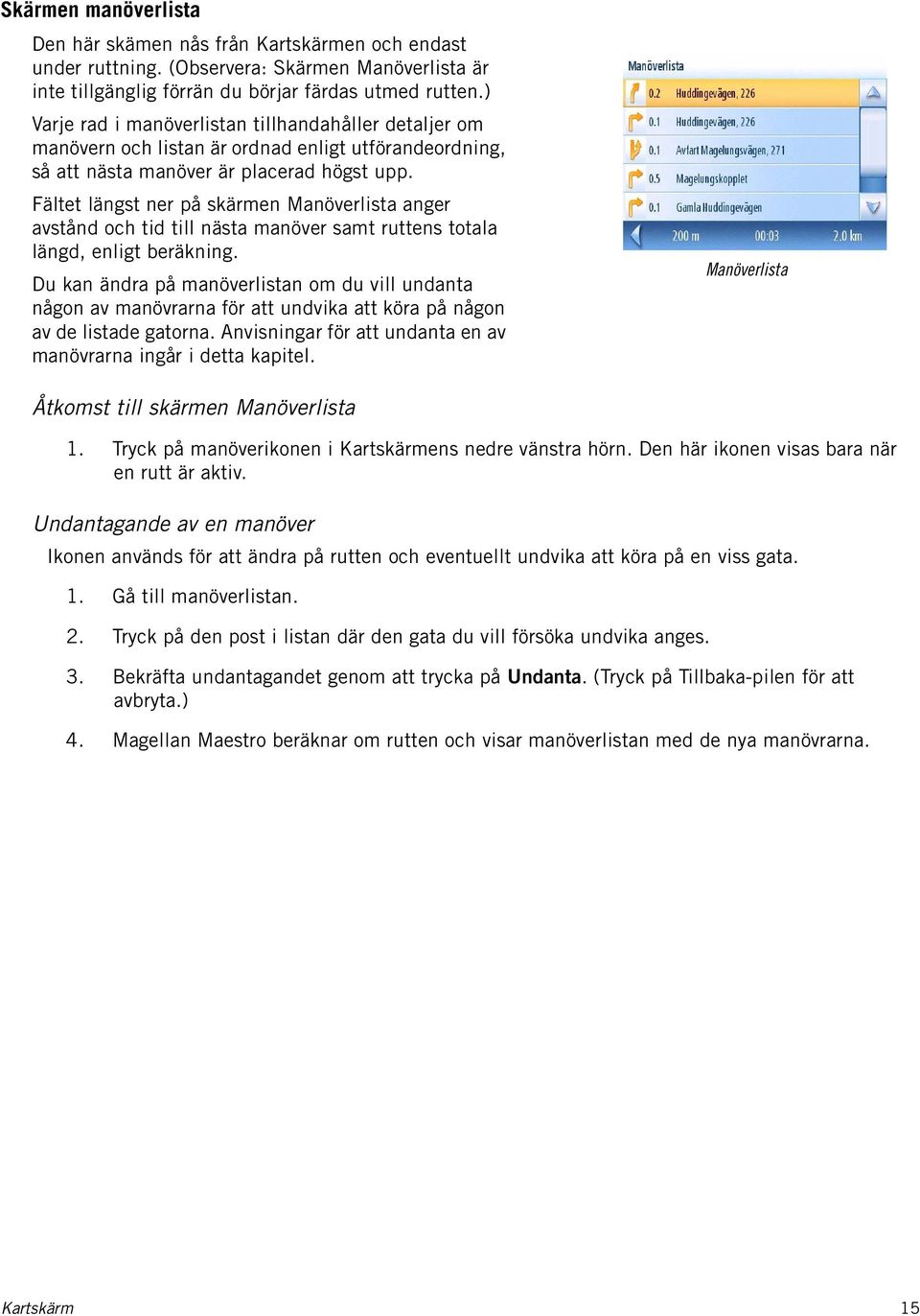 Fältet längst ner på skärmen Manöverlista anger avstånd och tid till nästa manöver samt ruttens totala längd, enligt beräkning.