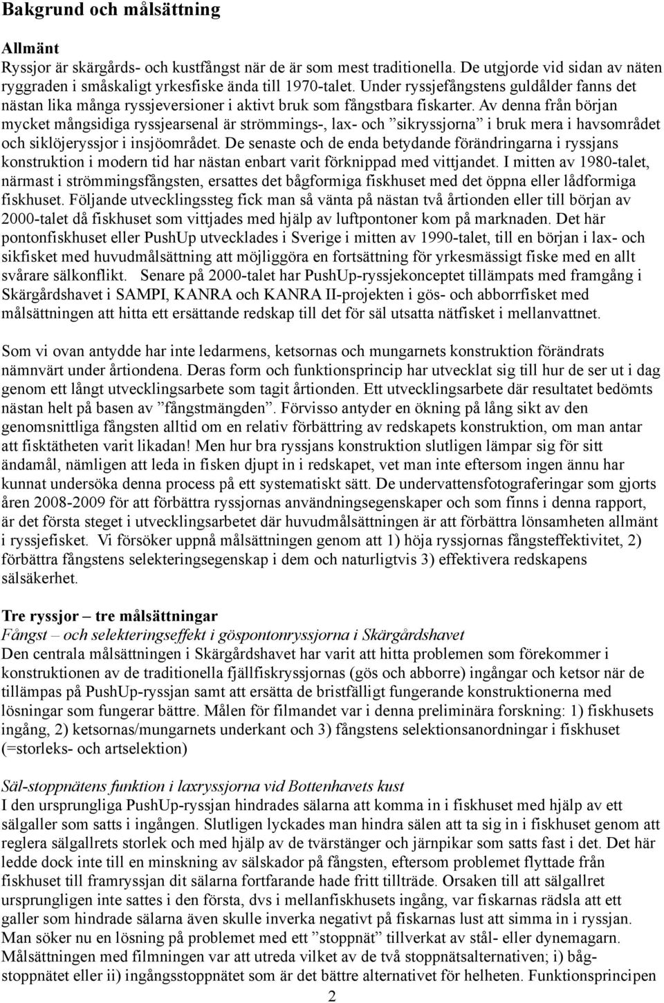 Av denna från början mycket mångsidiga ryssjearsenal är strömmings-, lax- och sikryssjorna i bruk mera i havsområdet och siklöjeryssjor i insjöområdet.