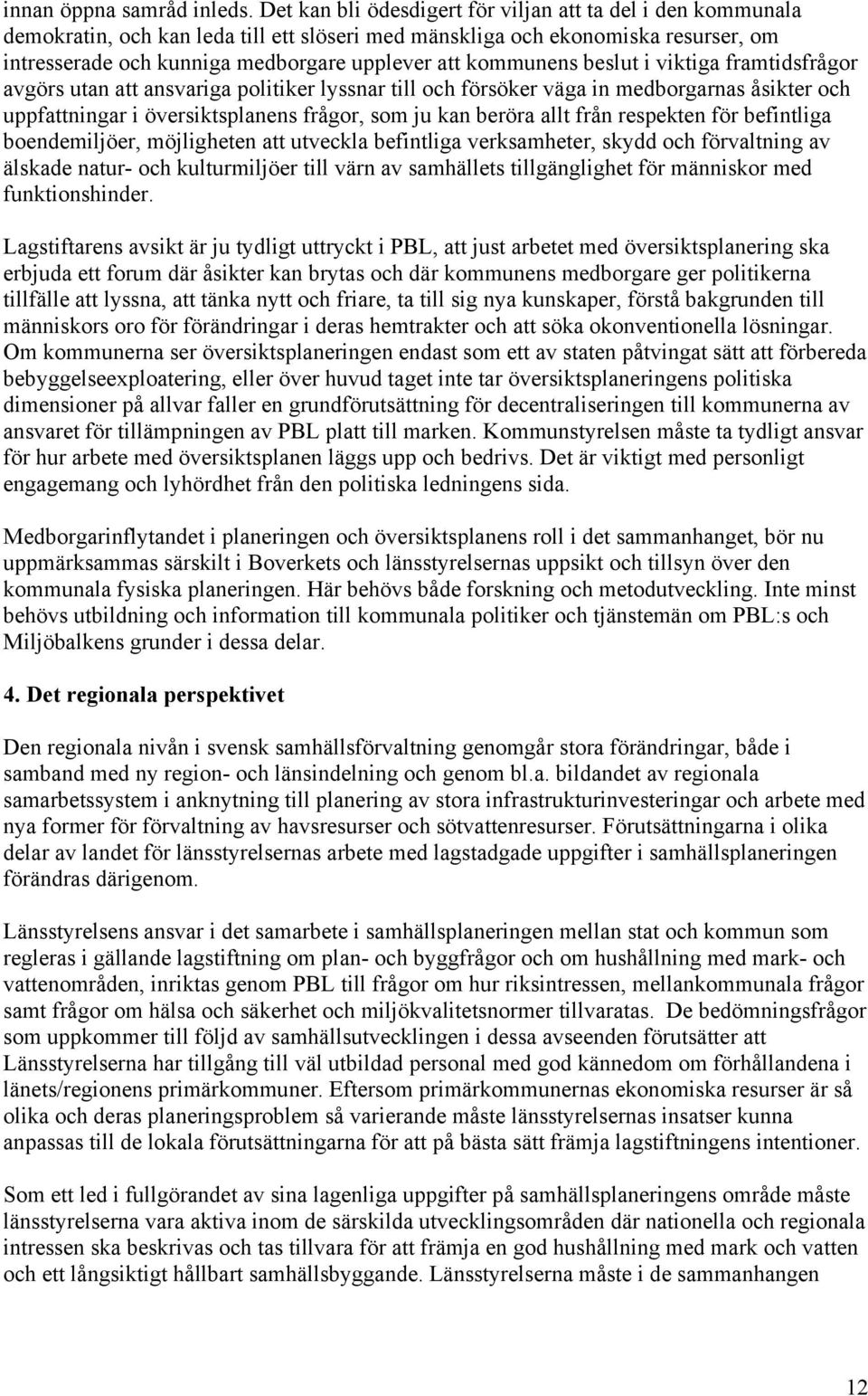kommunens beslut i viktiga framtidsfrågor avgörs utan att ansvariga politiker lyssnar till och försöker väga in medborgarnas åsikter och uppfattningar i översiktsplanens frågor, som ju kan beröra