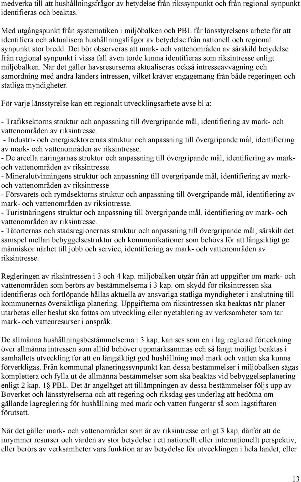 Det bör observeras att mark- och vattenområden av särskild betydelse från regional synpunkt i vissa fall även torde kunna identifieras som riksintresse enligt miljöbalken.