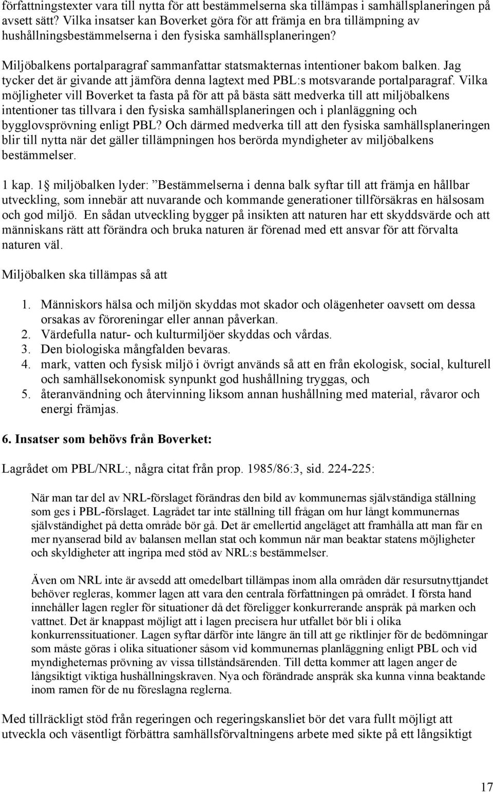 Miljöbalkens portalparagraf sammanfattar statsmakternas intentioner bakom balken. Jag tycker det är givande att jämföra denna lagtext med PBL:s motsvarande portalparagraf.