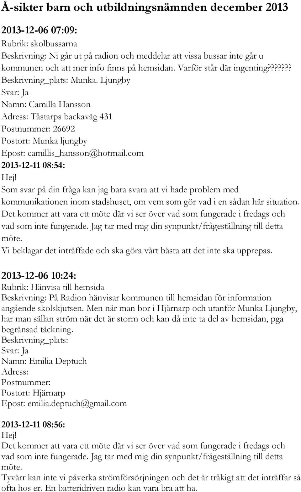 com 2013-12-11 08:54: Som svar på din fråga kan jag bara svara att vi hade problem med kommunikationen inom stadshuset, om vem som gör vad i en sådan här situation.