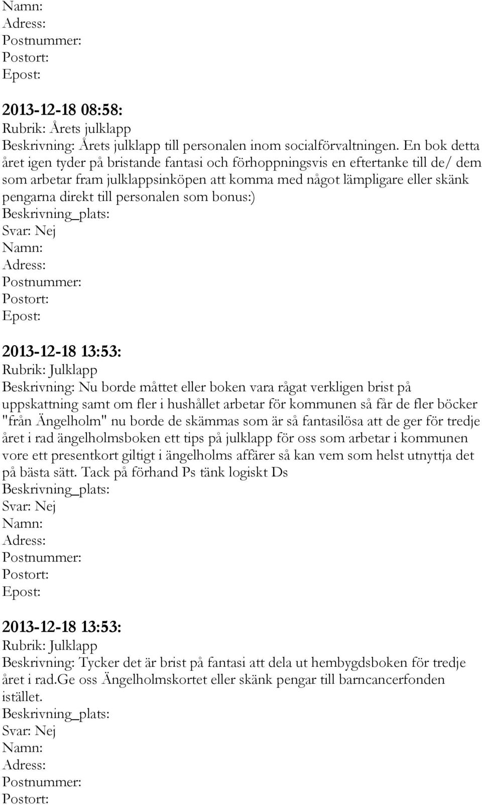 personalen som bonus:) Svar: Nej Namn: Epost: 2013-12-18 13:53: Rubrik: Julklapp Beskrivning: Nu borde måttet eller boken vara rågat verkligen brist på uppskattning samt om fler i hushållet arbetar