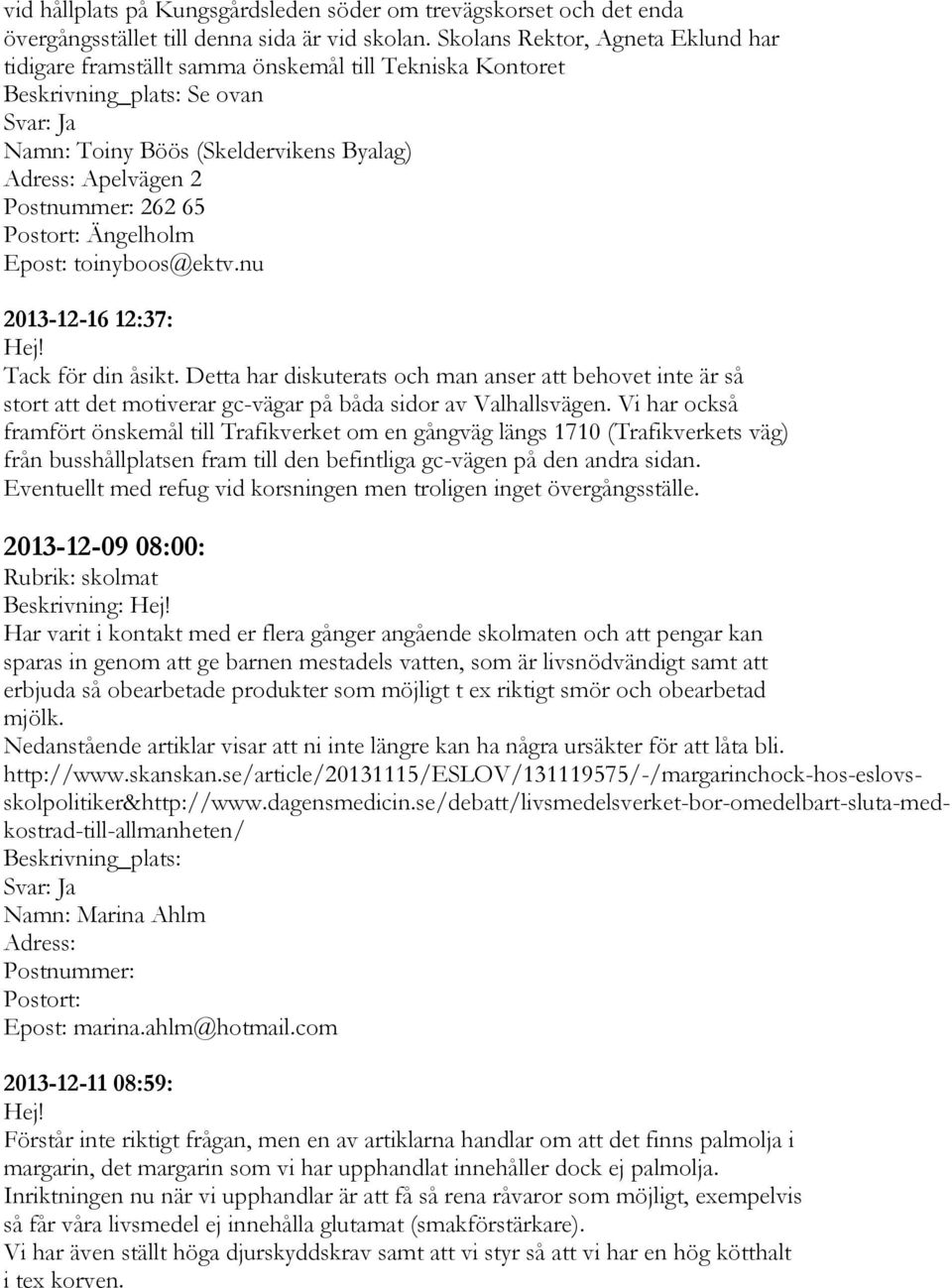 nu 2013-12-16 12:37: Tack för din åsikt. Detta har diskuterats och man anser att behovet inte är så stort att det motiverar gc-vägar på båda sidor av Valhallsvägen.