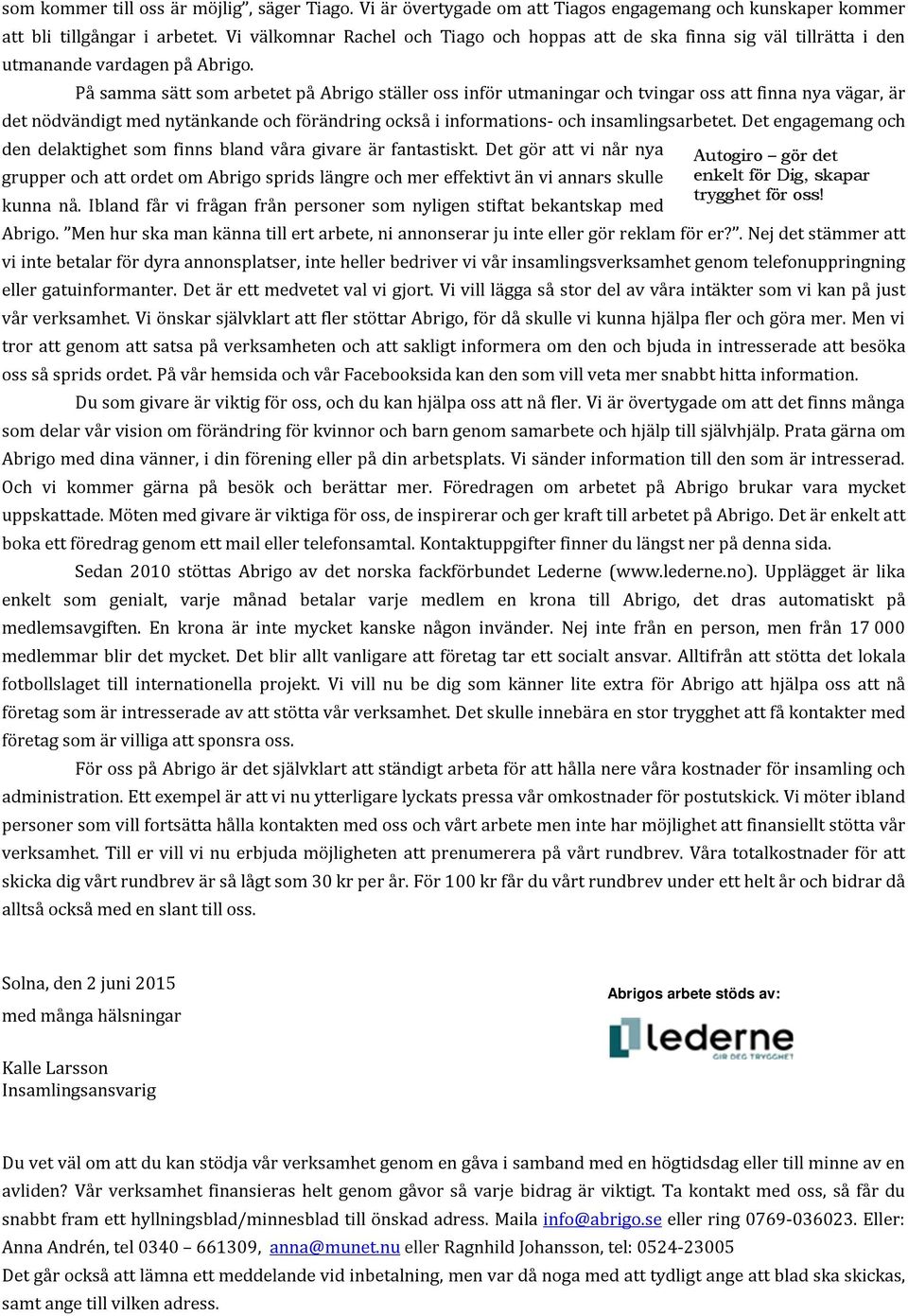 På samma sätt som arbetet på Abrigo ställer oss inför utmaningar och tvingar oss att finna nya vägar, är det nödvändigt med nytänkande och förändring också i informations- och insamlingsarbetet.
