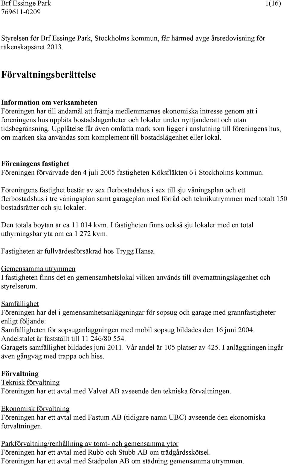 nyttjanderätt och utan tidsbegränsning. Upplåtelse får även omfatta mark som ligger i anslutning till föreningens hus, om marken ska användas som komplement till bostadslägenhet eller lokal.