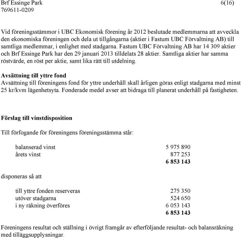 Samtliga aktier har samma röstvärde, en röst per aktie, samt lika rätt till utdelning.