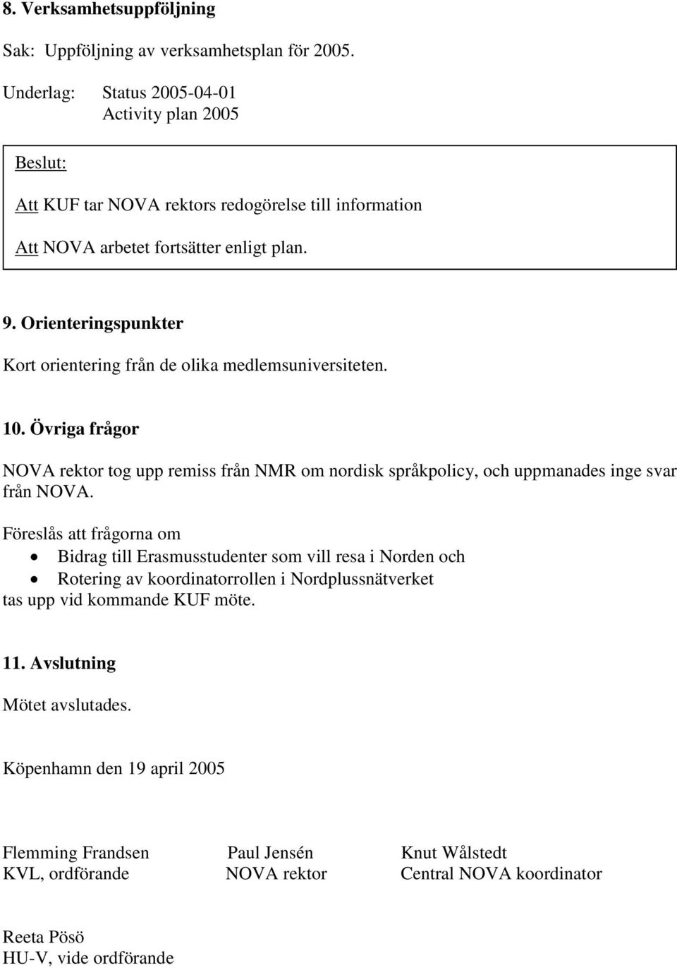 Orienteringspunkter Kort orientering från de olika medlemsuniversiteten. 10. Övriga frågor NOVA rektor tog upp remiss från NMR om nordisk språkpolicy, och uppmanades inge svar från NOVA.