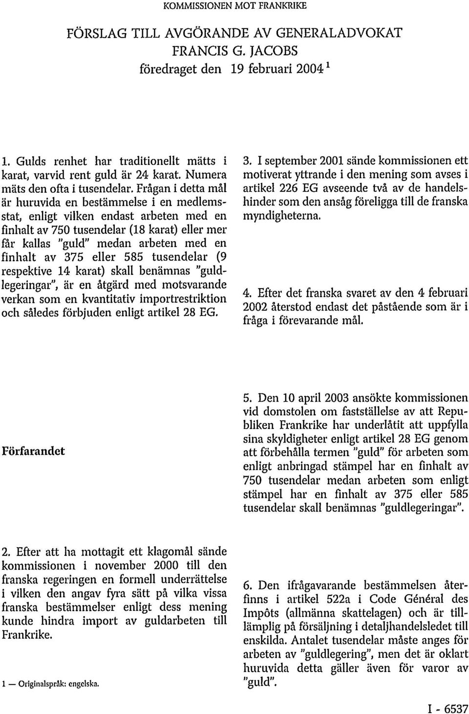 Frågan i detta mål är huruvida en bestämmelse i en medlemsstat, enligt vilken endast arbeten med en finhalt av 750 tusendelar (18 karat) eller mer får kallas "guld" medan arbeten med en finhalt av