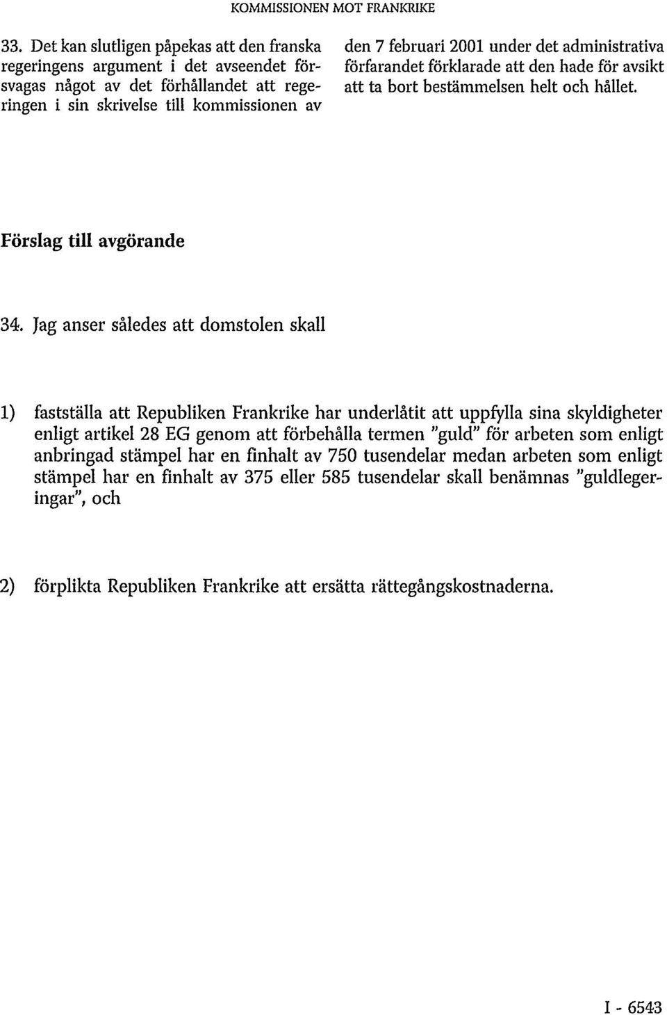 Jag anser således att domstolen skall 1) fastställa att Republiken Frankrike har underlåtit att uppfylla sina skyldigheter enligt artikel 28 EG genom att förbehålla termen "guld" för arbeten