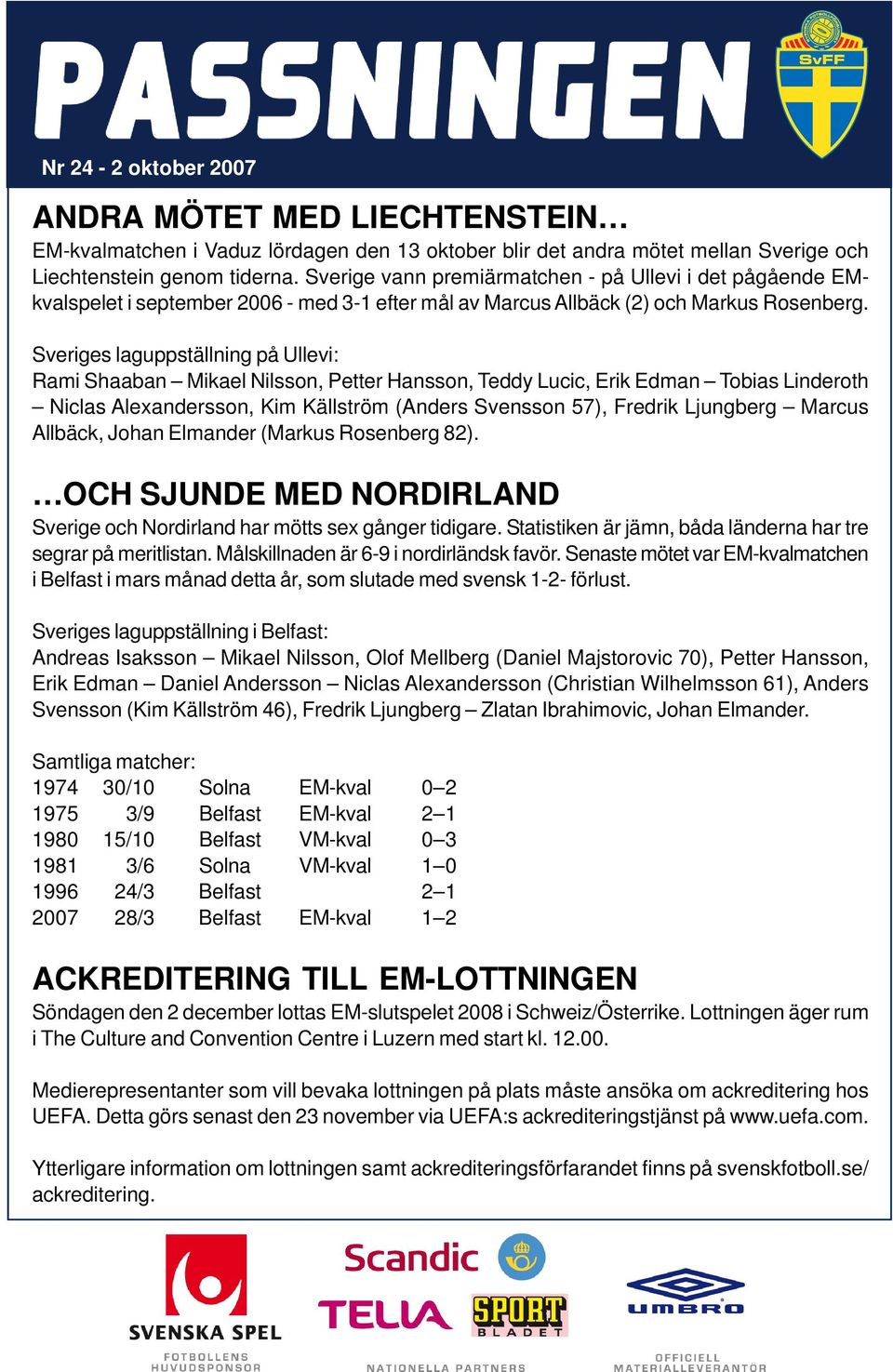 Sveriges laguppställning på Ullevi: Rami Shaaban Mikael Nilsson, Petter Hansson, Teddy Lucic, Erik Edman Tobias Linderoth Niclas Alexandersson, Kim Källström (Anders Svensson 57), Fredrik Ljungberg