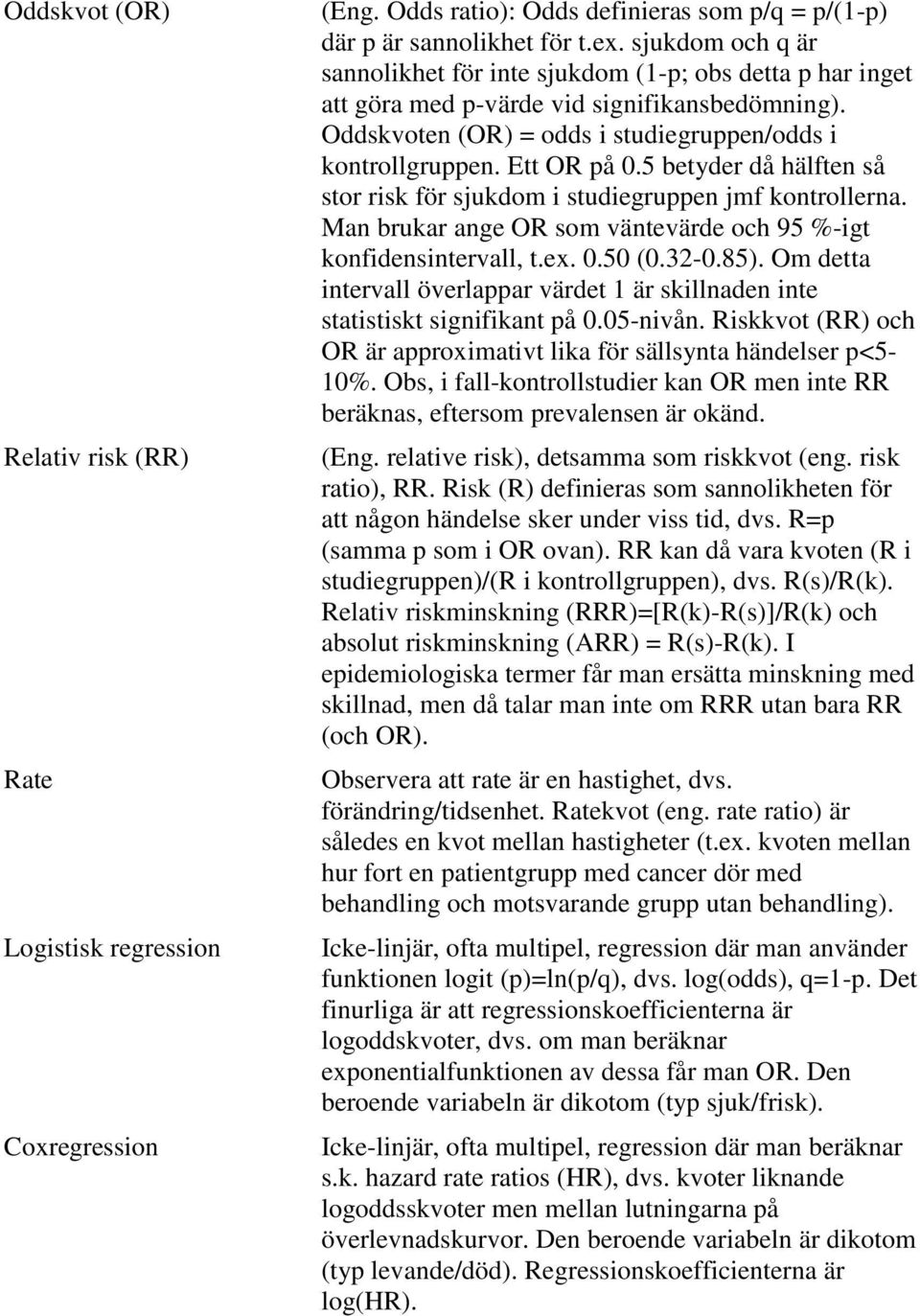 5 betyder då hälften så stor risk för sjukdom i studiegruppen jmf kontrollerna. Man brukar ange OR som väntevärde och 95 %-igt konfidensintervall, t.ex. 0.50 (0.32-0.85).