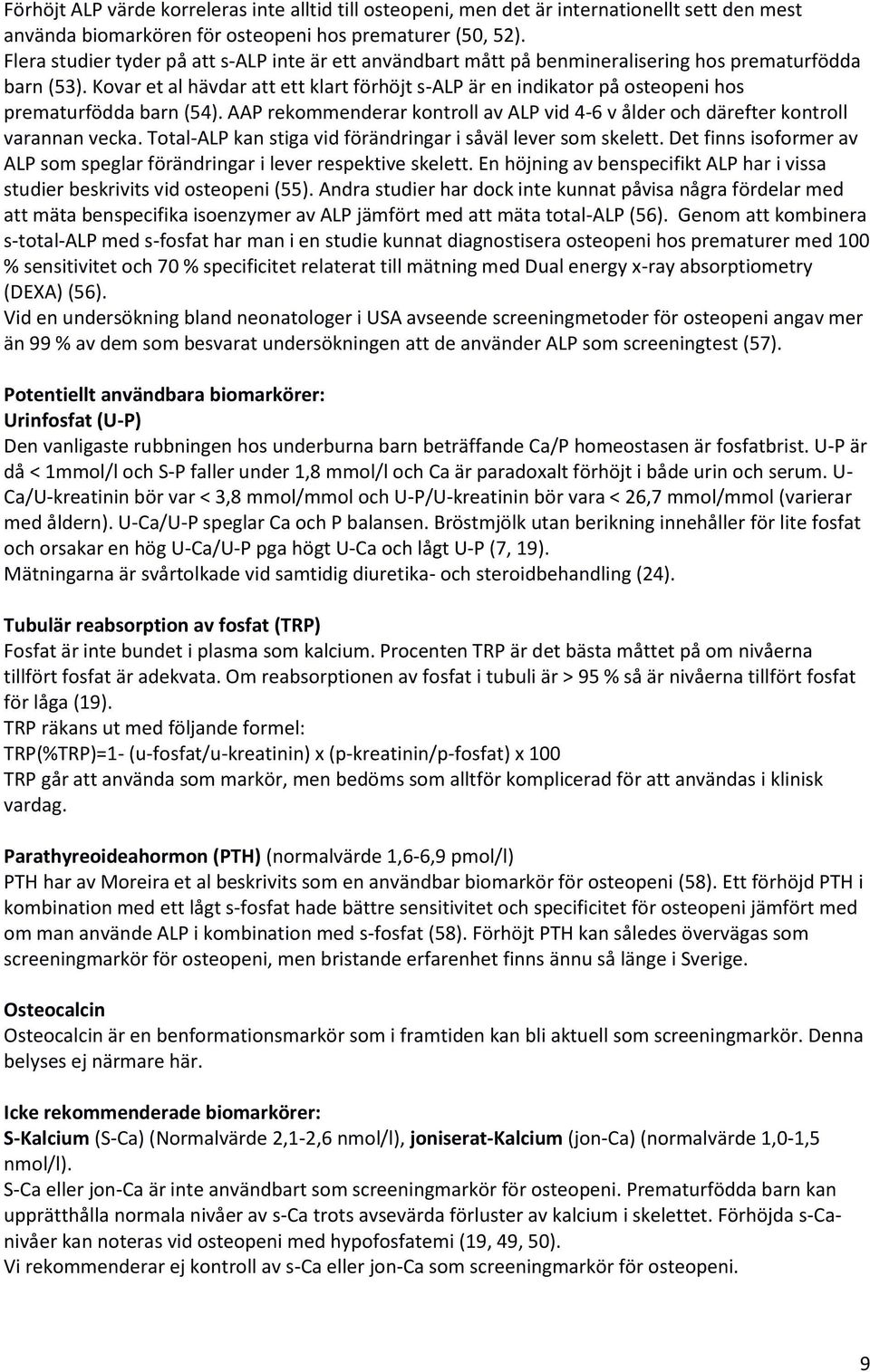 Kovar et al hävdar att ett klart förhöjt s-alp är en indikator på osteopeni hos prematurfödda barn (54). AAP rekommenderar kontroll av ALP vid 4-6 v ålder och därefter kontroll varannan vecka.