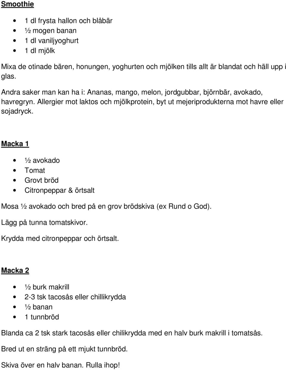 Macka 1 ½ avokado Tomat Citronpeppar & örtsalt Mosa ½ avokado och bred på en grov brödskiva (ex Rund o God). Lägg på tunna tomatskivor. Krydda med citronpeppar och örtsalt.