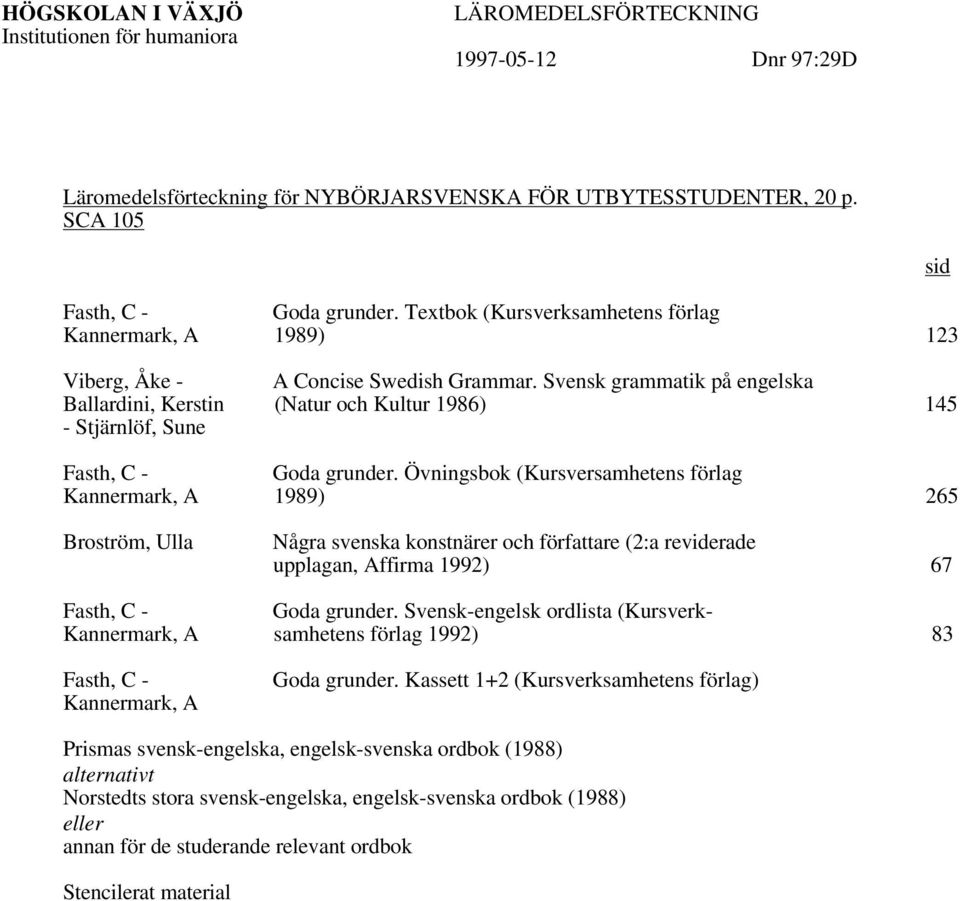 Svensk grammatik på engelska Ballardini, Kerstin (Natur och Kultur 1986) 145 - Stjärnlöf, Sune Goda grunder.