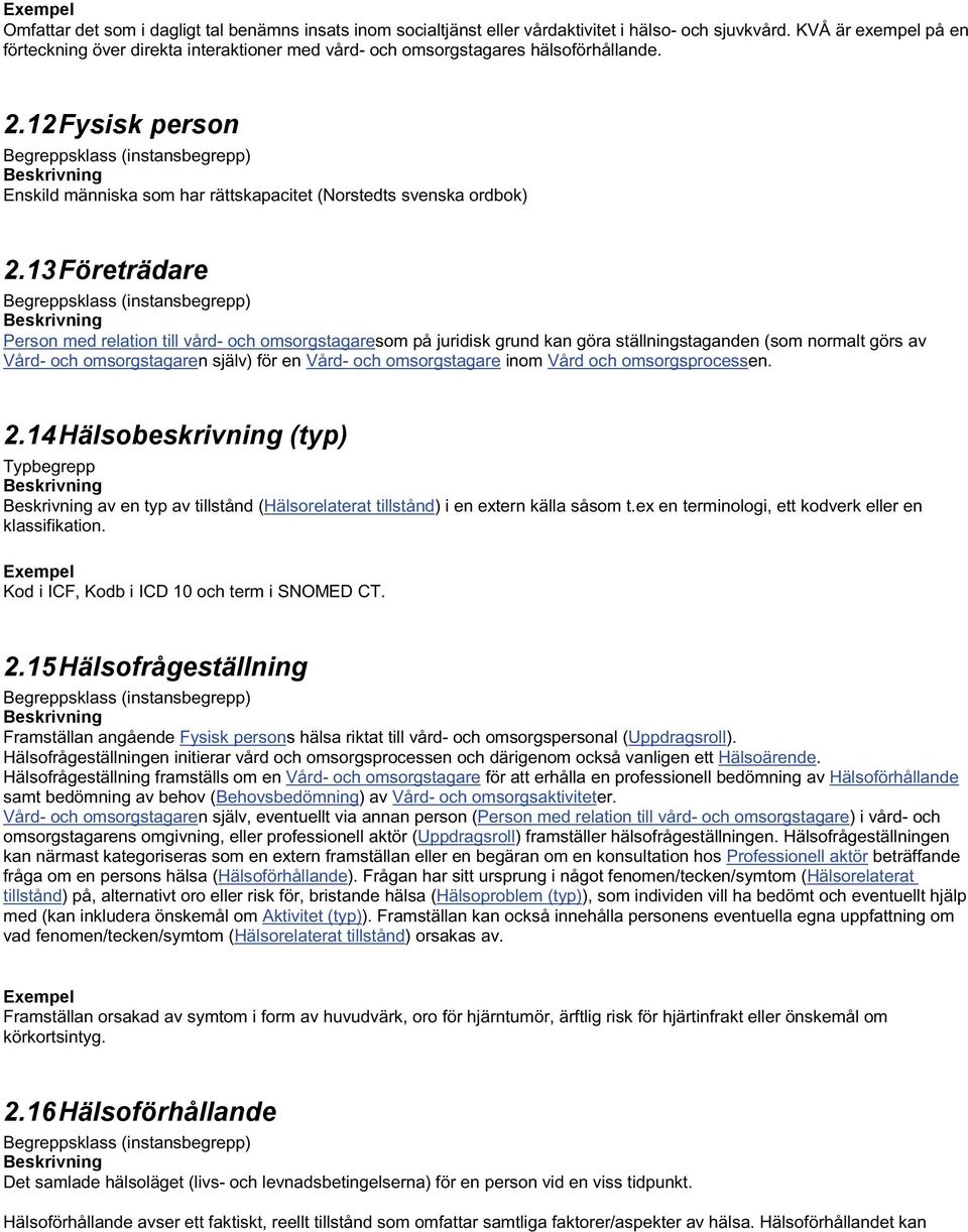13 Företrädare Person med relation till vård- och omsorgstagaresom på juridisk grund kan göra ställningstaganden (som normalt görs av Vård- och omsorgstagaren själv) för en Vård- och omsorgstagare