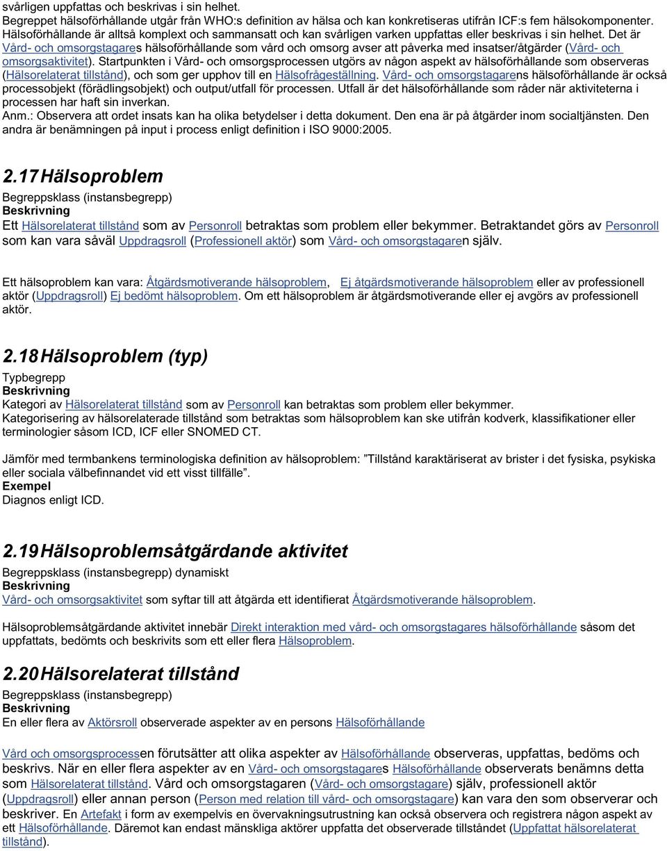 Det är Vård- och omsorgstagares hälsoförhållande som vård och omsorg avser att påverka med insatser/åtgärder (Vård- och omsorgsaktivitet).