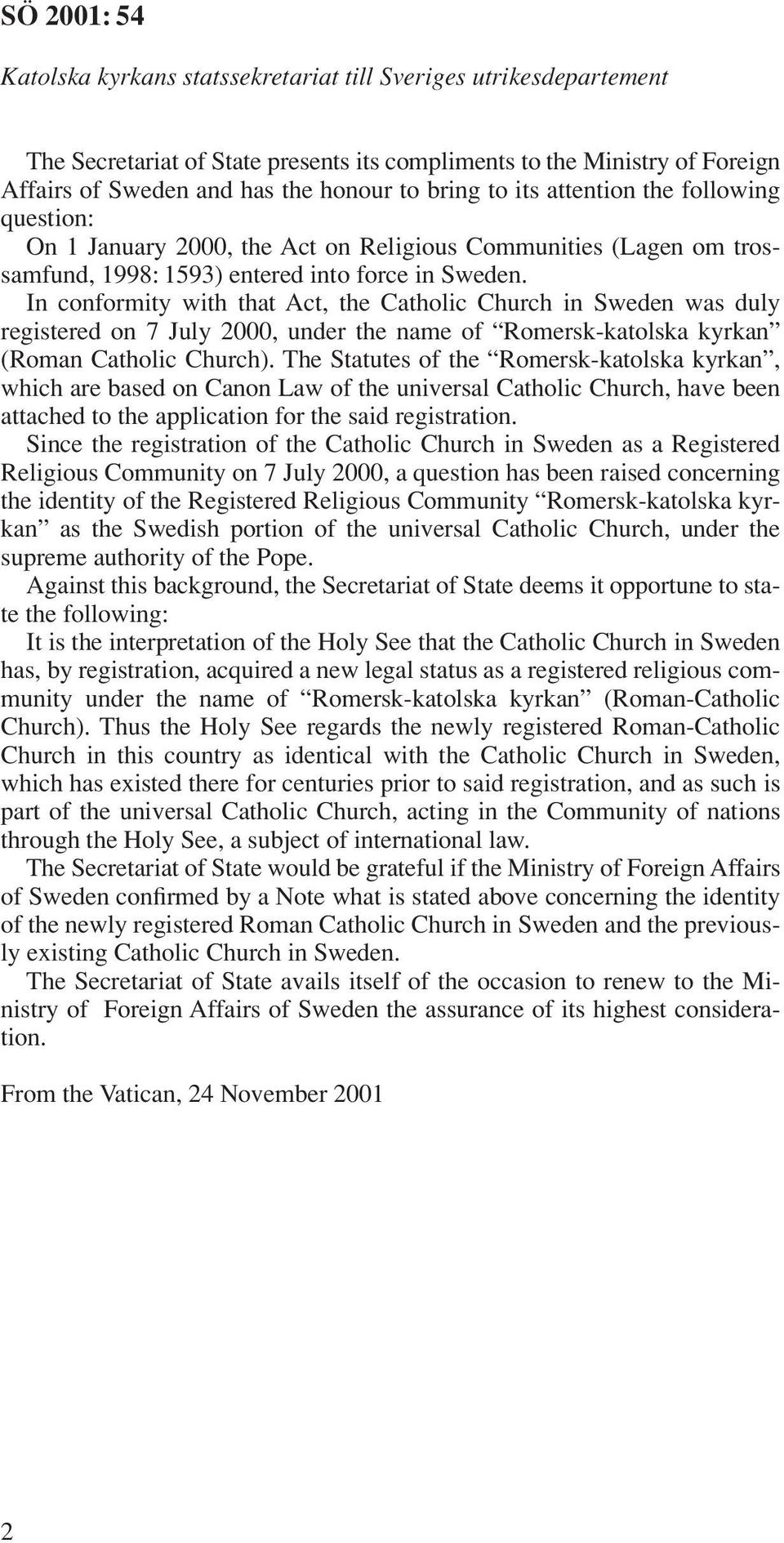 In conformity with that Act, the Catholic Church in Sweden was duly registered on 7 July 2000, under the name of Romersk-katolska kyrkan (Roman Catholic Church).