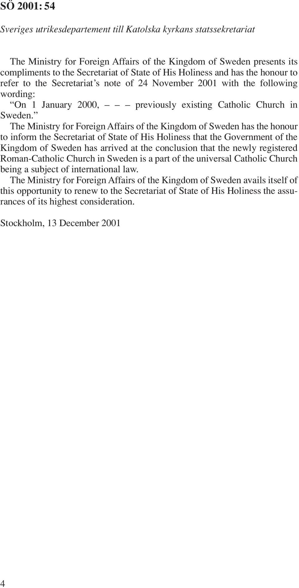 The Ministry for Foreign Affairs of the Kingdom of Sweden has the honour to inform the Secretariat of State of His Holiness that the Government of the Kingdom of Sweden has arrived at the conclusion