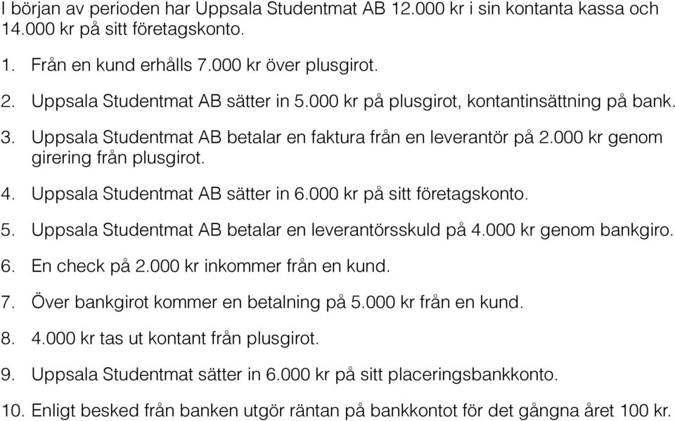 Uppsala Studentmat AB sätter in 6.000 kr på sitt företagskonto. 5. Uppsala Studentmat AB betalar en leverantörsskuld på 4.000 kr genom bankgiro. 6. En check på 2.000 kr inkommer från en kund. 7.