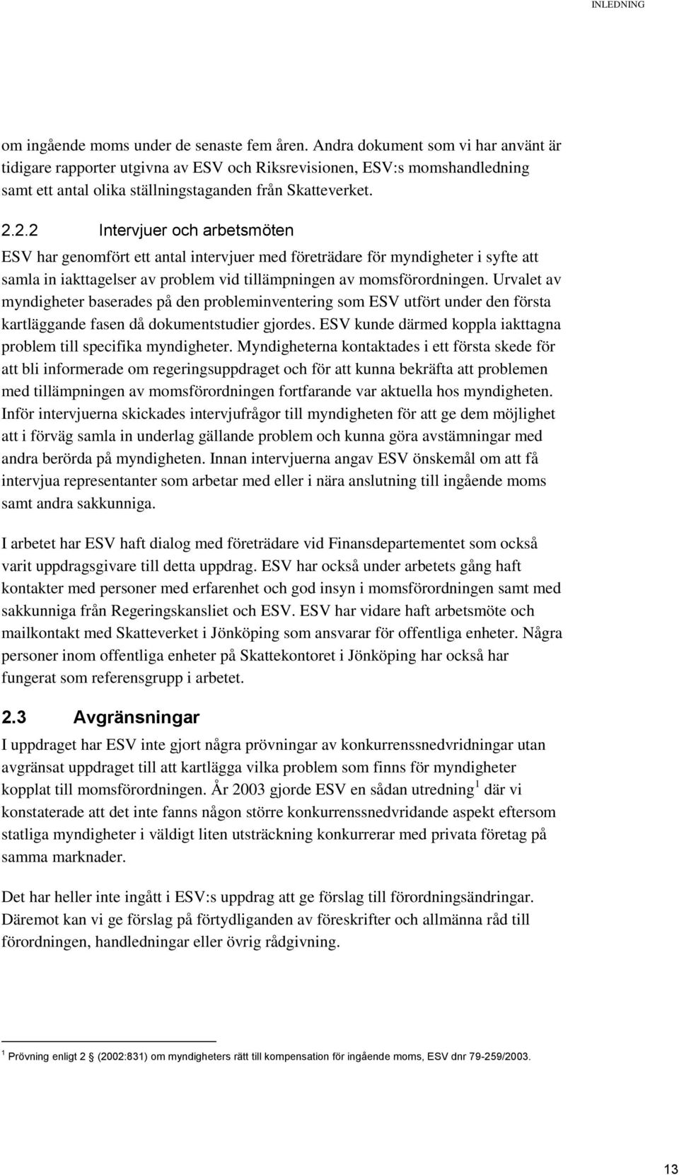 2.2 Intervjuer och arbetsmöten ESV har genomfört ett antal intervjuer med företrädare för myndigheter i syfte att samla in iakttagelser av problem vid tillämpningen av momsförordningen.