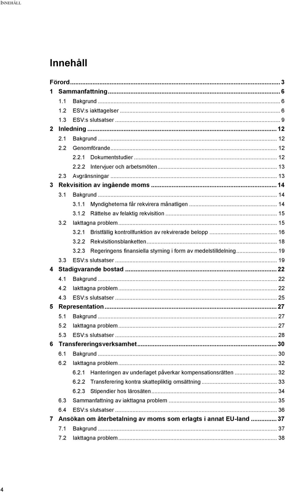 .. 15 3.2 Iakttagna problem... 15 3.2.1 Bristfällig kontrollfunktion av rekvirerade belopp... 16 3.2.2 Rekvisitionsblanketten... 18 3.2.3 Regeringens finansiella styrning i form av medelstilldelning.