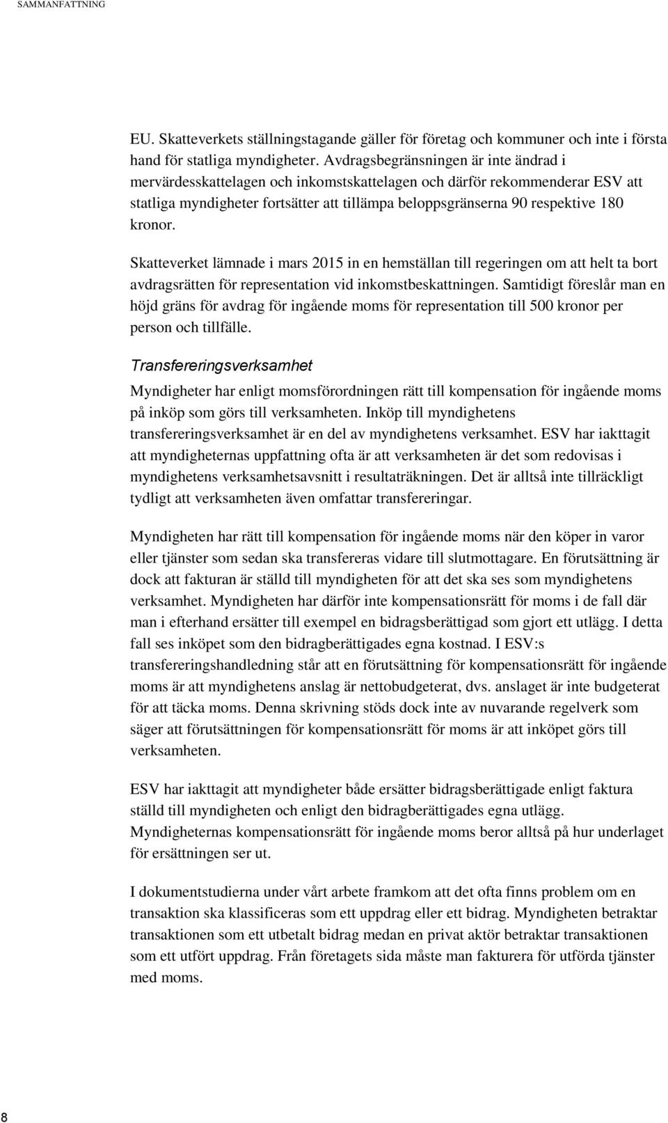 kronor. Skatteverket lämnade i mars 2015 in en hemställan till regeringen om att helt ta bort avdragsrätten för representation vid inkomstbeskattningen.
