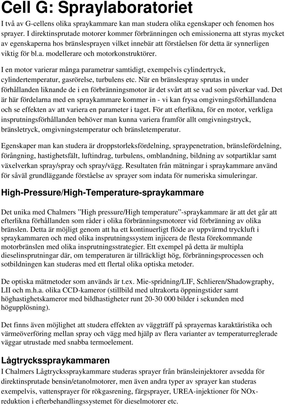 I en motor varierar många parametrar samtidigt, exempelvis cylindertryck, cylindertemperatur, gasrörelse, turbulens etc.