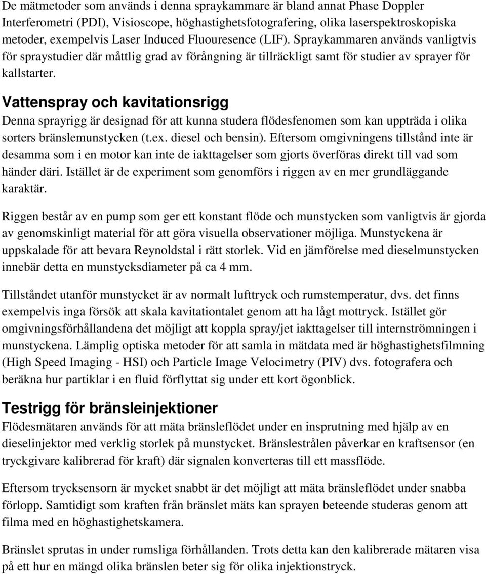 Vattenspray och kavitationsrigg Denna sprayrigg är designad för att kunna studera flödesfenomen som kan uppträda i olika sorters bränslemunstycken (t.ex. diesel och bensin).