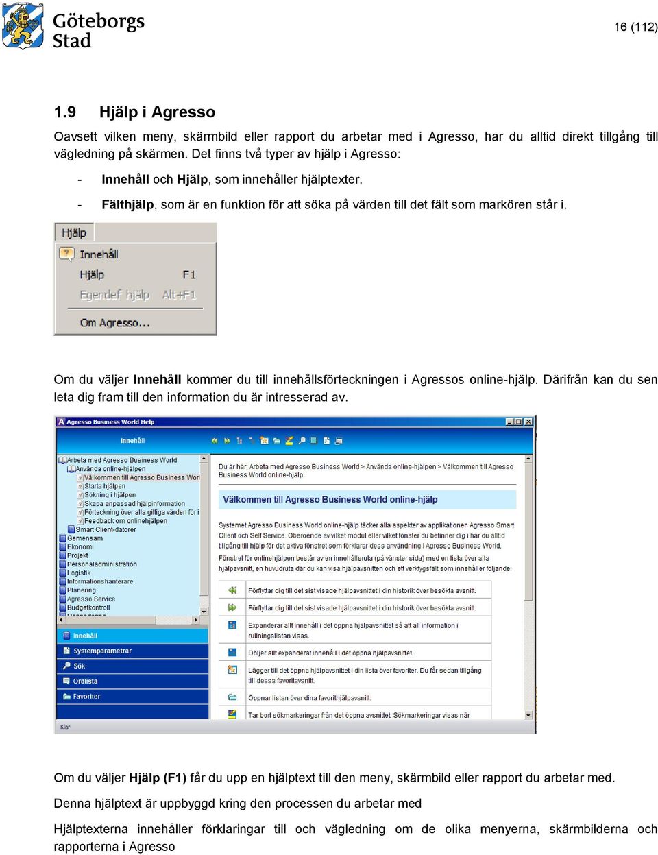 Om du väljer Innehåll kommer du till innehållsförteckningen i Agressos online-hjälp. Därifrån kan du sen leta dig fram till den information du är intresserad av.