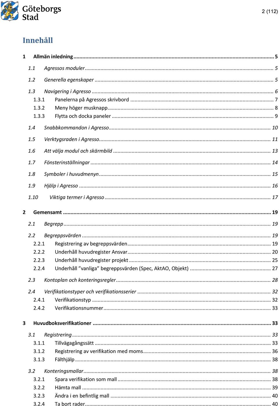 8 Symboler i huvudmenyn... 15 1.9 Hjälp i Agresso... 16 1.10 Viktiga termer i Agresso... 17 2 Gemensamt... 19 2.1 Begrepp... 19 2.2 Begreppsvärden... 19 2.2.1 Registrering av begreppsvärden... 19 2.2.2 Underhåll huvudregister Ansvar.