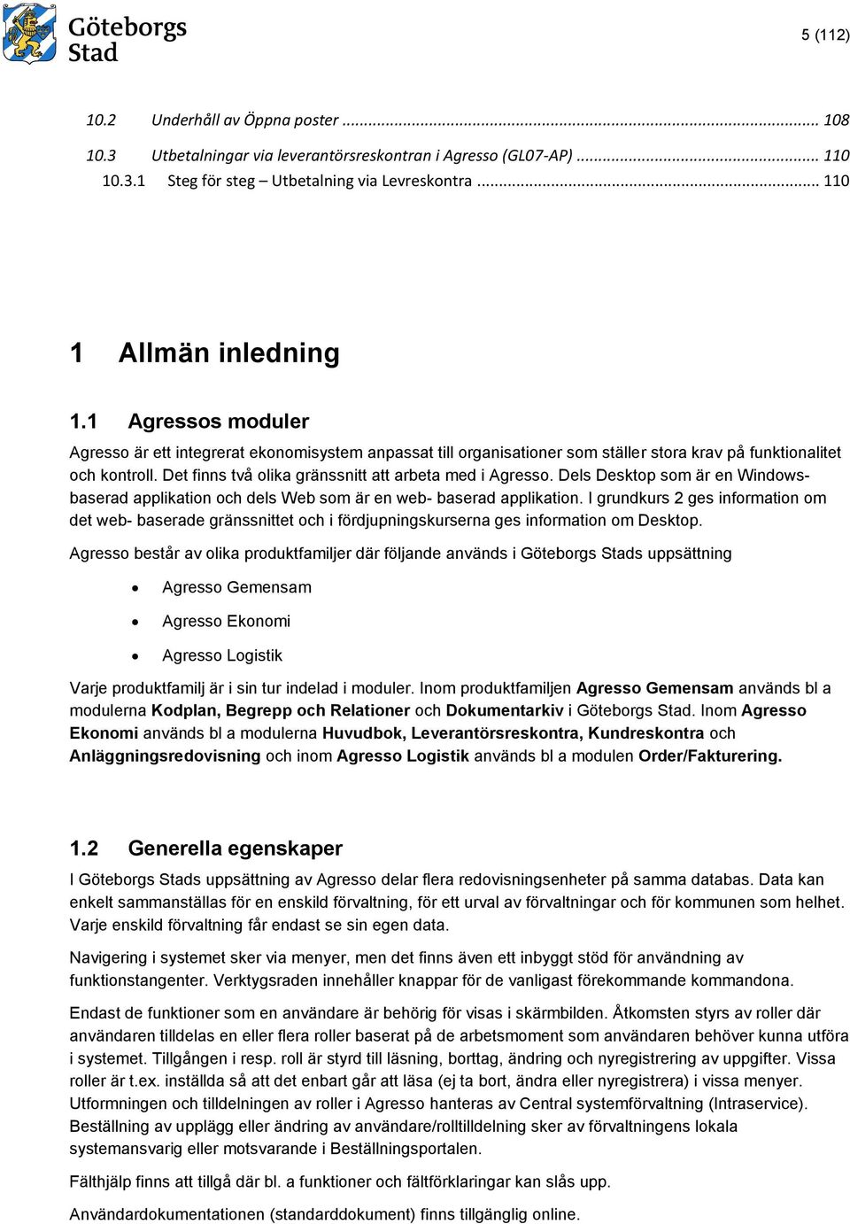 Dels Desktop som är en Windowsbaserad applikation och dels Web som är en web- baserad applikation.
