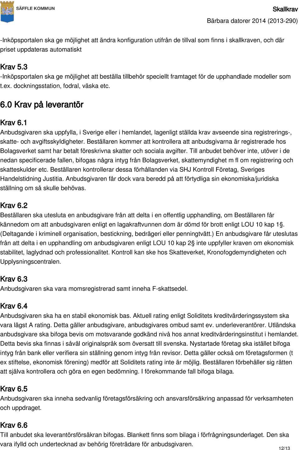 1 Anbudsgivaren ska uppfylla, i Sverige eller i hemlandet, lagenligt ställda krav avseende sina registrerings-, skatte- och avgiftsskyldigheter.