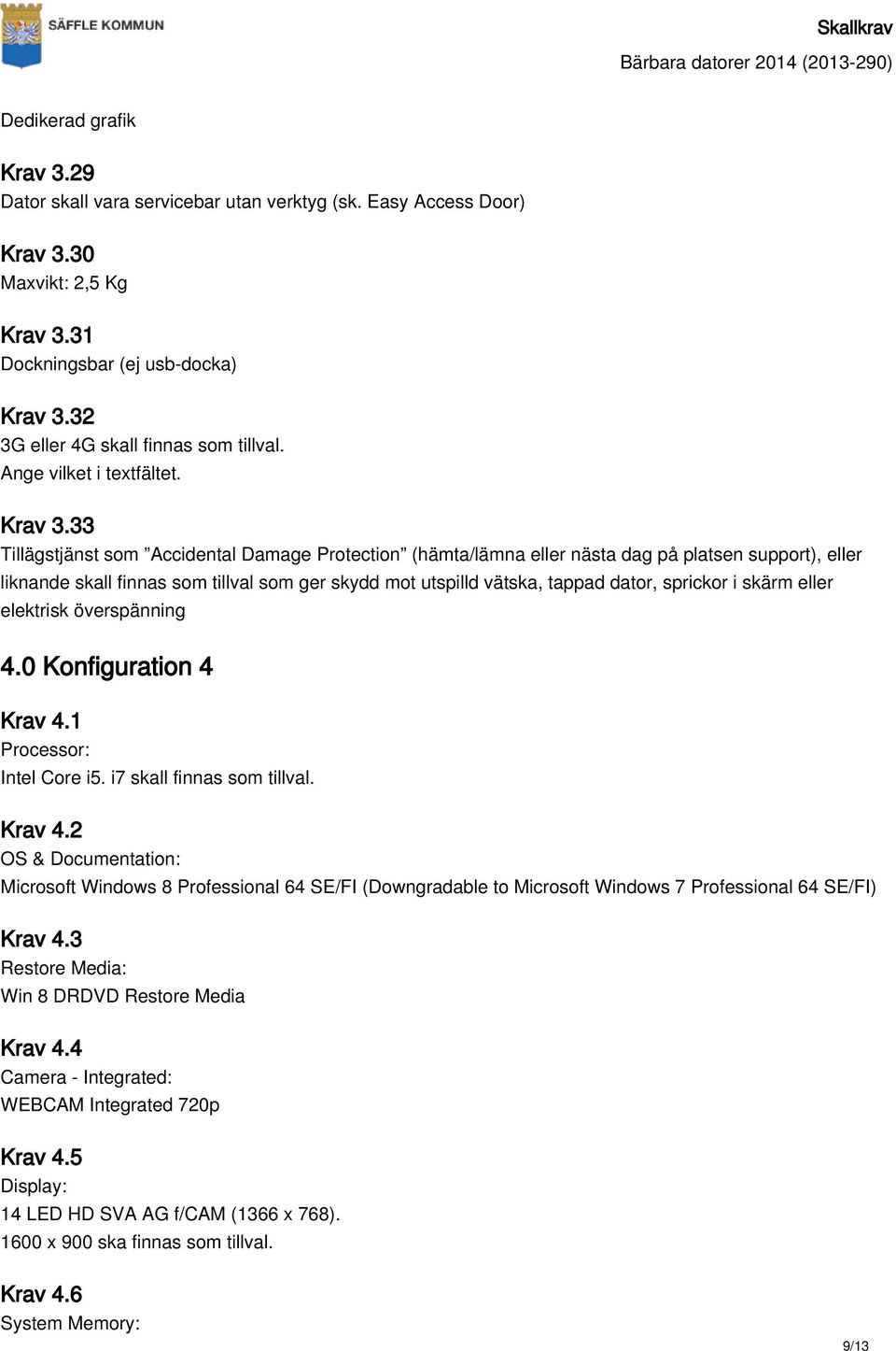 33 Tillägstjänst som Accidental Damage Protection (hämta/lämna eller nästa dag på platsen support), eller liknande skall finnas som tillval som ger skydd mot utspilld vätska, tappad dator, sprickor i