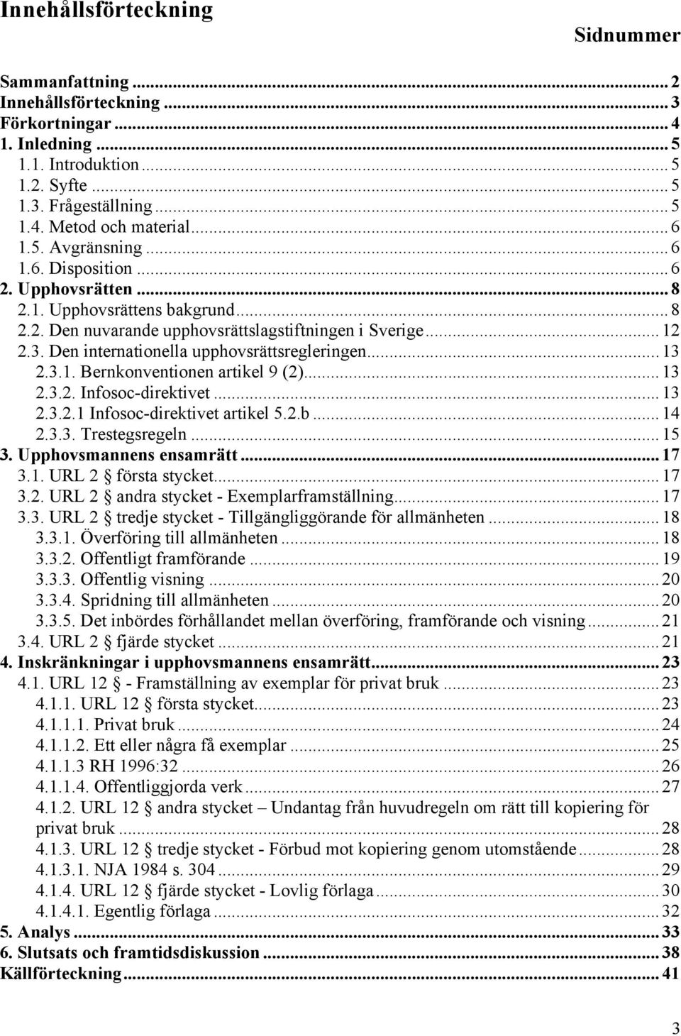 Den internationella upphovsrättsregleringen... 13 2.3.1. Bernkonventionen artikel 9 (2)... 13 2.3.2. Infosoc-direktivet... 13 2.3.2.1 Infosoc-direktivet artikel 5.2.b... 14 2.3.3. Trestegsregeln.